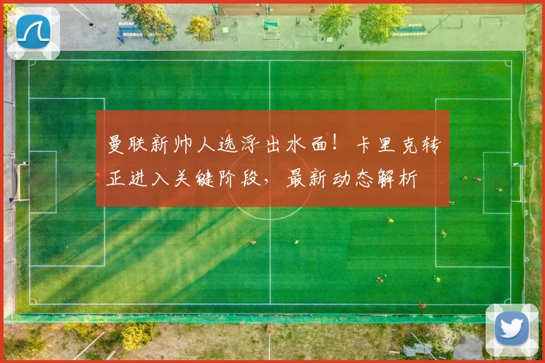 曼联新帅人选浮出水面！卡里克转正进入关键阶段，最新动态解析